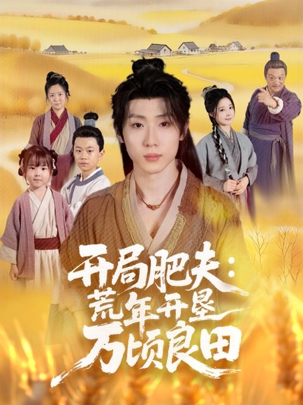 【开局肥夫荒年开垦万顷良田（106集）薛滨弘＆崔晓曼】高清完整版